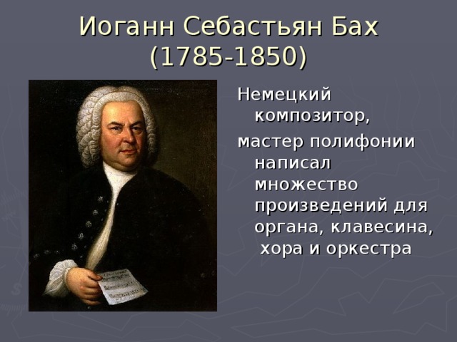 Иоганн Себастьян Бах  (1785-1850) Немецкий композитор, мастер полифонии написал множество произведений для органа, клавесина, хора и оркестра 
