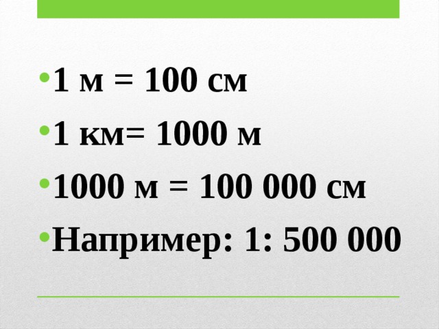 1 м = 100 см 1 км= 1000 м 1000 м = 100 000 см Например: 1: 500 000 