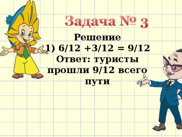 Решение  1) 6/12 +3/12 = 9/12  Ответ: туристы прошли 9/12 всего пути    