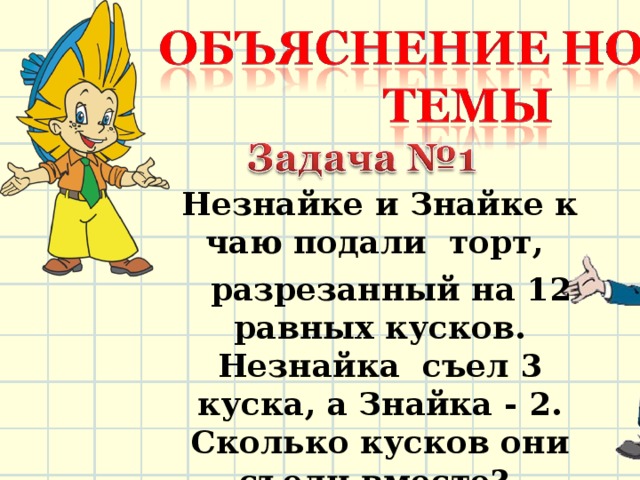 Незнайке и Знайке к чаю подали торт,  разрезанный на 12 равных кусков. Незнайка съел 3 куска, а Знайка - 2. Сколько кусков они съели вместе? 