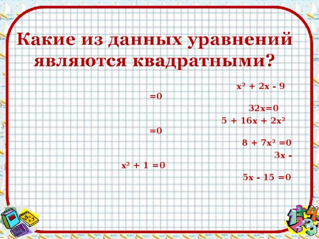  х² + 2х - 9 =0 32х=0    5 + 16х + 2х² =0  8 + 7х² =0  3х - х² + 1 =0    5х - 15 =0   