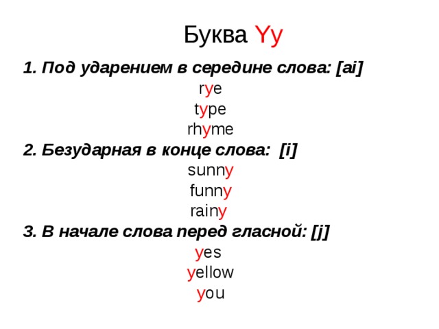 Буква Yy 1. Под ударением в середине слова: [ai] r y e t y pe rh y me 2. Безударная в конце слова: [i] sunn y funn y rain y  3. В начале слова перед гласной: [j] y es y ellow y ou     