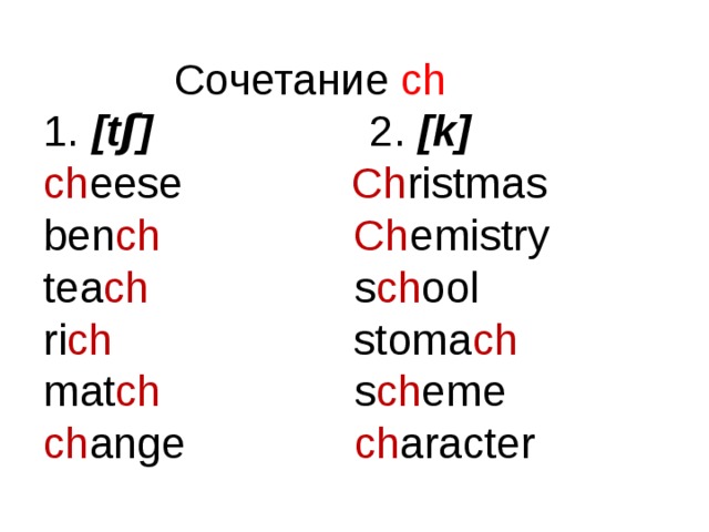 Сочетание ch 1. [tʃ] 2. [k]  ch eese Ch ristmas ben ch Ch emistry tea ch s ch ool ri ch   stoma ch mat ch s ch eme ch ange ch aracter 