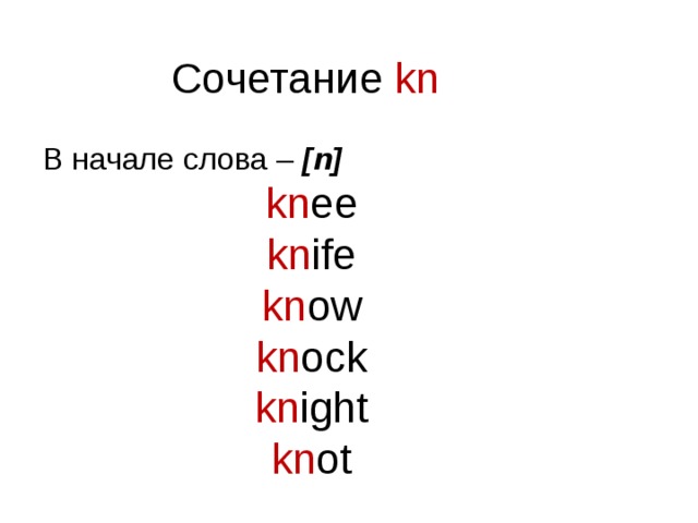 Сочетание  kn  В начале слова – [n] kn ee kn ife kn ow kn ock kn ight kn ot 