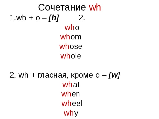 Сочетание  wh  wh + o – [h] 2.  wh o wh om wh ose wh ole 2. wh + гласная, кроме o – [w] wh at wh en  wh eel wh y 