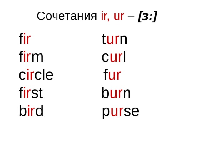 Сочетания ir, ur – [ ɜ :] f ir t ur n f ir m c ur l c ir cle f ur f ir st   b ur n b ir d p ur se 
