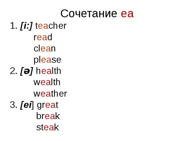 Сочетание ea 1. [i:] t ea cher  r ea d  cl ea n  pl ea se 2. [ə] h ea lth  w ea lth  w ea ther 3. [ei ] gr ea t  br ea k  st ea k 