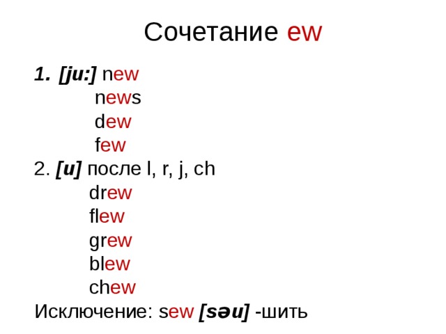 Сочетание ew [ju:]  n ew  n ew s  d ew  f ew 2. [u]  после l, r, j, ch  dr ew  fl ew  gr ew  bl ew  ch ew Исключение: s ew  [səu] -шить 