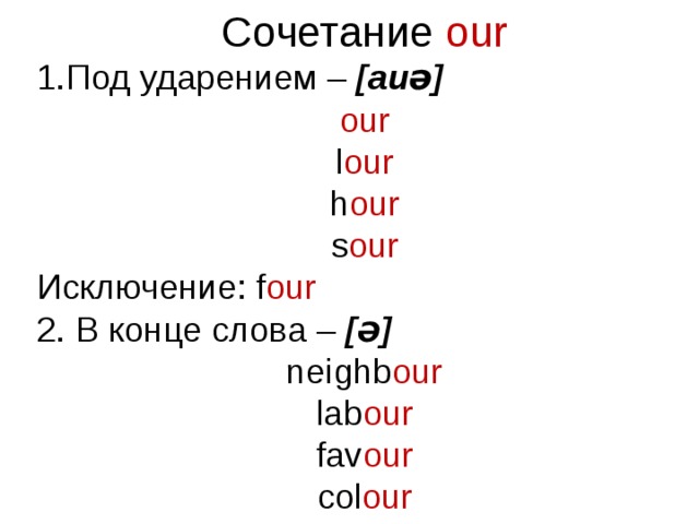 Сочетание our Под ударением – [auə] our l our h our s our Исключение: f our  2. В конце слова – [ Ə ] neighb our lab our fav our col our   