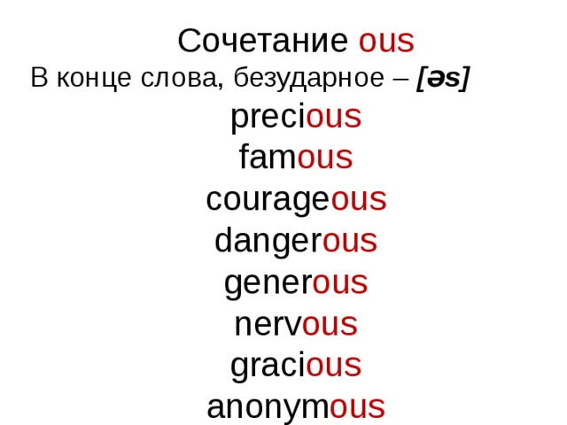 Сочетание ous В конце слова, безударное – [ Ə s] preci ous fam ous courage ous danger ous gener ous nerv ous graci ous anonym ous   