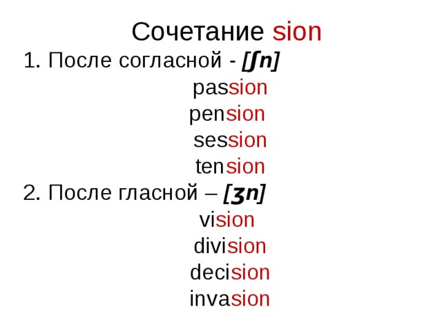 Сочетание sion 1. После согласной - [ʃn] pas sion pen sion ses sion ten sion 2. После гласной – [ ʒ n] vi sion divi sion deci sion inva sion   