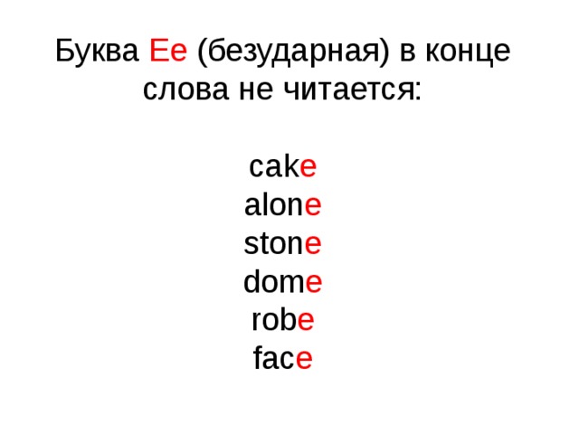 Буква Ee (безударная) в конце слова не читается: cak e alon e ston e dom e rob e fac e 