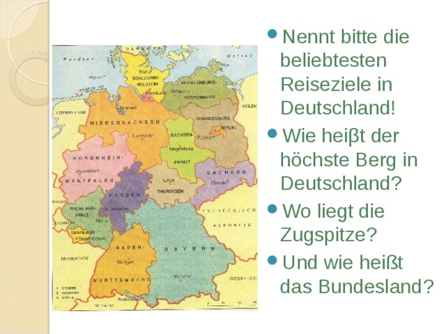 Nennt bitte die beliebtesten Reiseziele in Deutschland! Wie hei β t der höchste Berg in Deutschland ? Wo liegt die Zugspitze ? Und wie heißt das Bundesland ?    