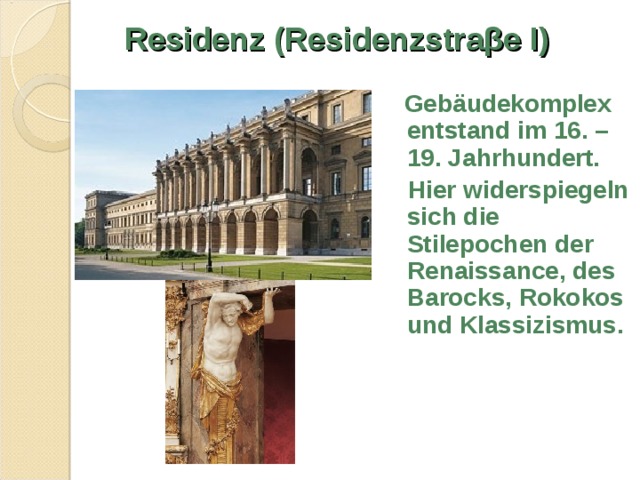 Residenz (Residenzstra β e I)  Gebäudekomplex entstand im 16. – 19. Jahrhundert.  Hier widerspiegeln sich die Stilepochen der Renaissance, des Barocks, Rokokos und Klassizismus. 