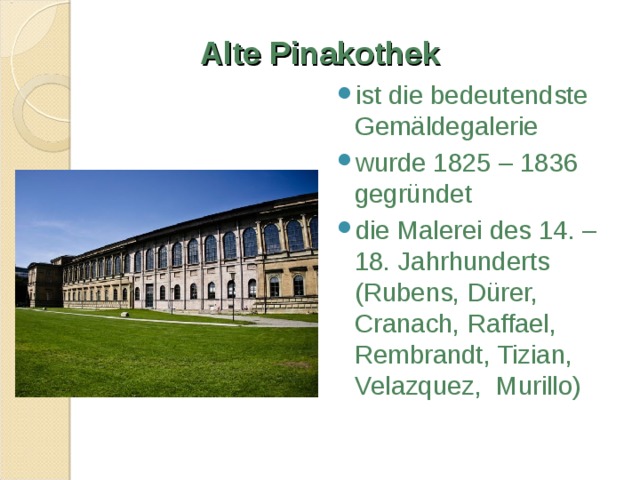 Alte Pinakothek ist die bedeutendste Gemäldegalerie wurde 1825 – 1836 gegründet die Malerei des 14. – 18. Jahrhunderts (Rubens, Dürer, Cranach, Raffael, Rembrandt, Tizian, Velazquez, Murillo) 