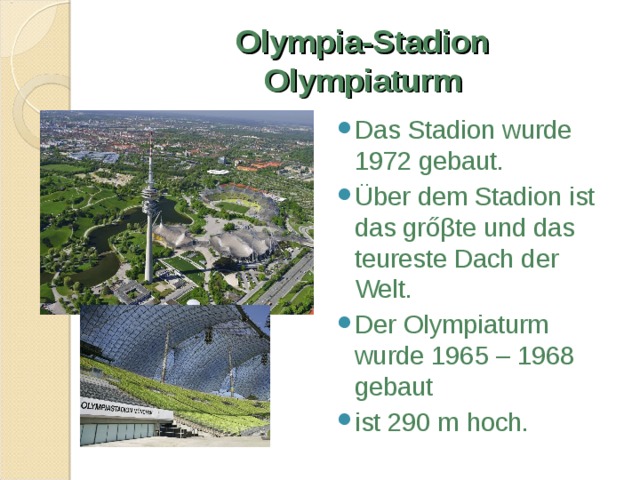 Olympia-Stadion  Olympiaturm Das Stadion wurde 1972 gebaut. Über dem Stadion ist das grő β te und das teureste Dach der Welt. Der Olympiaturm wurde 1965 – 1968 gebaut ist 290 m hoch. 