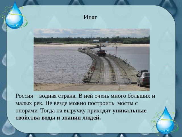 Итог Россия – водная страна. В ней очень много больших и малых рек. Не везде можно построить мосты с опорами. Тогда на выручку приходят уникальные свойства воды и знания людей.