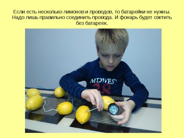 Если есть несколько лимонов и проводов, то батарейки не нужны. Надо лишь правильно соединить провода. И фонарь будет светить без батареек. 
