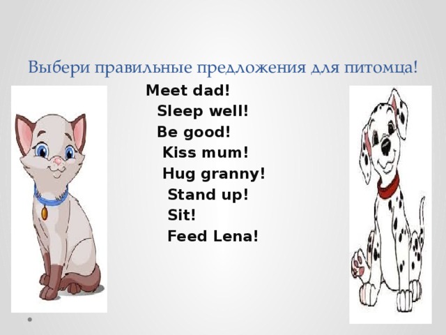 Выбери правильные предложения для питомца!  Meet dad!  Sleep well!  Be good!  Kiss mum!  Hug granny!  Stand up!  Sit!  Feed Lena! 