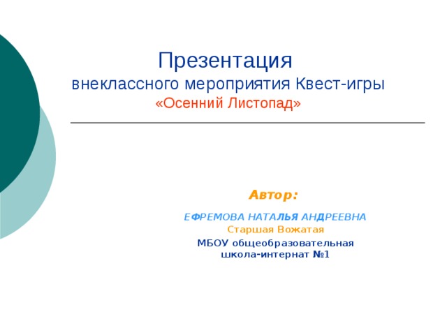  Презентация  внеклассного мероприятия Квест-игры  «Осенний Листопад» Автор:  ЕФРЕМОВА НАТАЛЬЯ АНДРЕЕВНА  Старшая Вожатая МБОУ общеобразовательная школа-интернат №1 