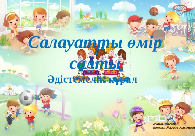 Салауатты өмір салты Әдістемелік құрал  Жинақтаған: Екеева Лаззат Хасеновна    