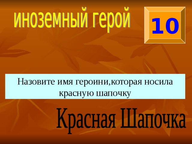 10 Назовите имя героини,которая носила красную шапочку 
