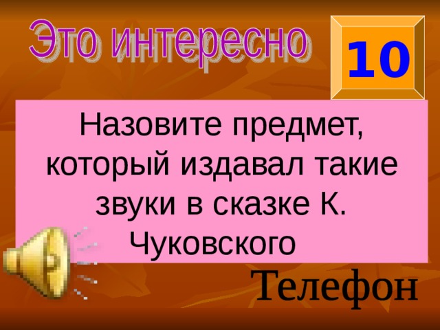 10 Назовите предмет, который издавал такие звуки в сказке К. Чуковского 