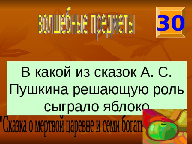 30 В какой из сказок А. С. Пушкина решающую роль сыграло яблоко 