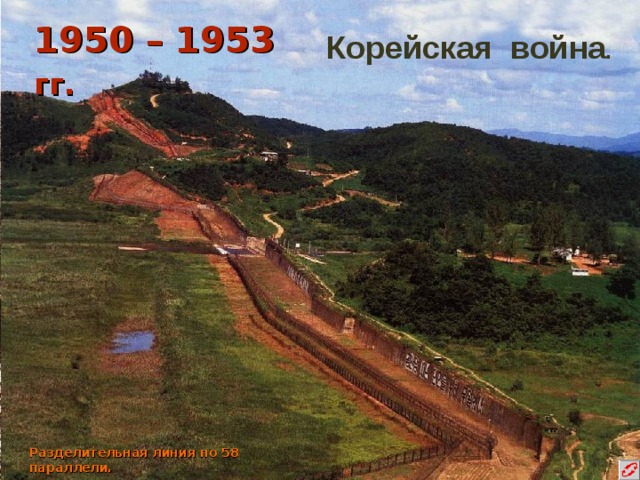 1950 – 1953 гг.  Корейская война . Разделительная линия по 58 параллели. 