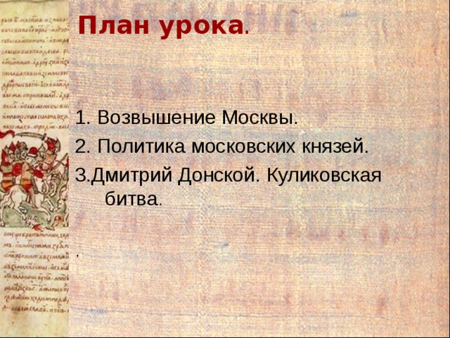 План урока . 1. Возвышение Москвы. 2. Политика московских князей. 3.Дмитрий Донской. Куликовская битва . . 