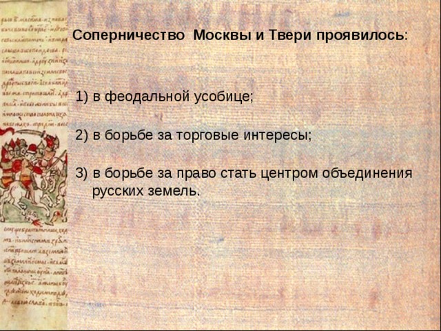 Соперничество Москвы и Твери проявилось : 1) в феодальной усобице; 2) в борьбе за торговые интересы; 3) в борьбе за право стать центром объединения  русских земель. 