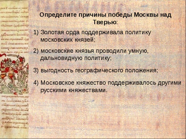 Определите причины победы Москвы над Тверью : 1) Золотая орда поддерживала политику  московских князей; 2) московские князья проводили умную,  дальновидную политику; 3) выгодность географического положения; 4) Московское княжество поддерживалось другими  русскими княжествами. 