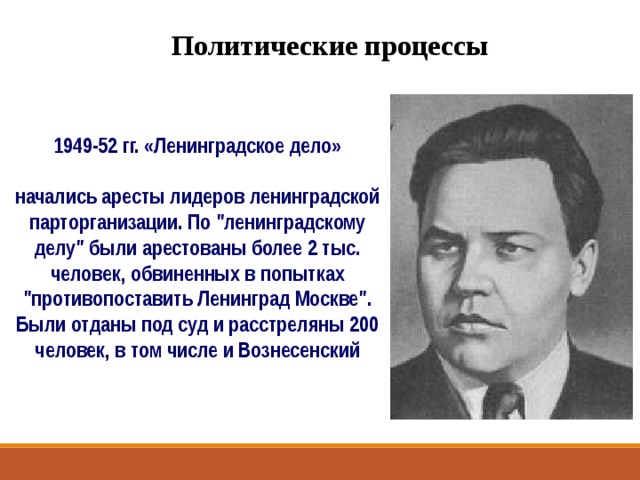 Политические процессы 1949-52 гг. «Ленинградское дело»  начались аресты лидеров ленинградской парторганизации. По 