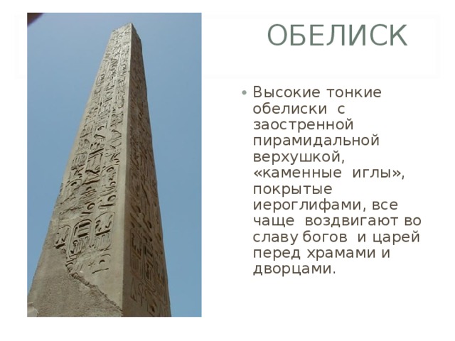 ОБЕЛИСК Высокие тонкие обелиски с заостренной пирамидальной верхушкой, «каменные иглы», покрытые иероглифами, все чаще воздвигают во славу богов и царей перед храмами и дворцами. 