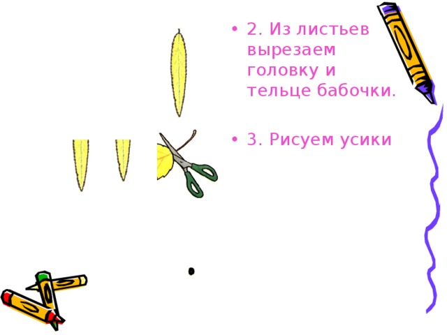 2. Из листьев вырезаем головку и тельце бабочки.  3. Рисуем усики 