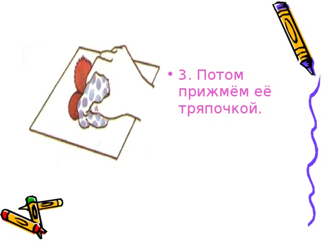 3. Потом прижмём её тряпочкой.  