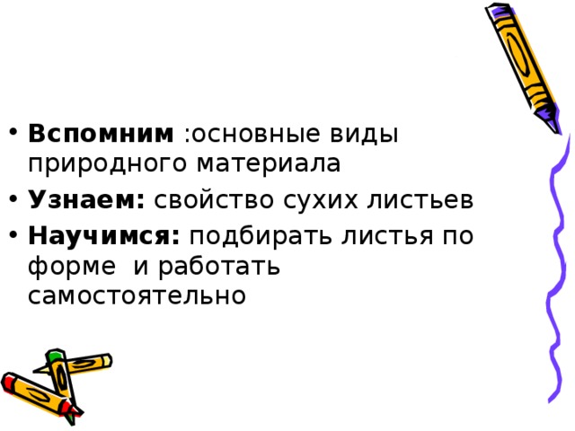 Вспомним :основные виды природного материала Узнаем: свойство сухих листьев Научимся: подбирать листья по форме и работать самостоятельно  