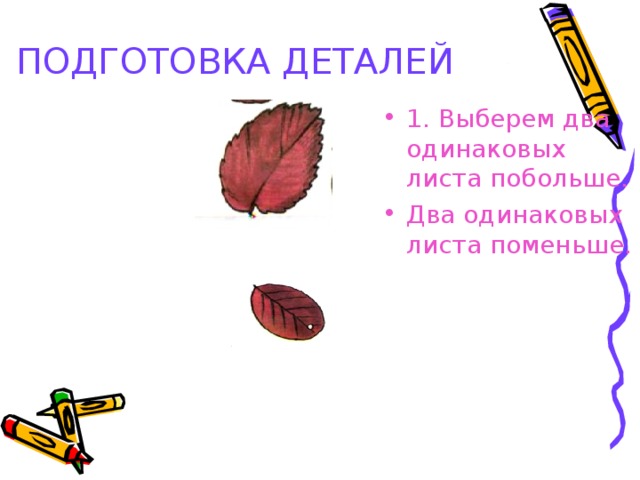 ПОДГОТОВКА ДЕТАЛЕЙ  1. Выберем два одинаковых листа побольше. Два одинаковых листа поменьше. 