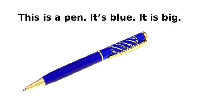 This is a pen. It’s blue. It is big. 