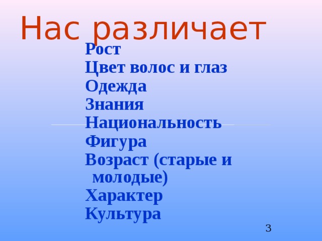 Нас различает Рост Цвет волос и глаз Одежда Знания Национальность Фигура Возраст (старые и молодые) Характер Культура Рост Цвет волос и глаз Одежда Знания Национальность Фигура Возраст (старые и молодые) Характер Культура Рост Цвет волос и глаз Одежда Знания Национальность Фигура Возраст (старые и молодые) Характер Культура  