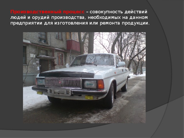 Производственный процесс  – совокупность действий людей и орудий производства, необходимых на данном предприятии для изготовления или ремонта продукции. 