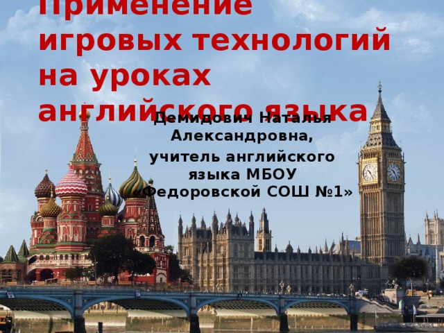 Применение игровых технологий на уроках английского языка Демидович Наталья Александровна, учитель английского языка МБОУ «Федоровской СОШ №1» 