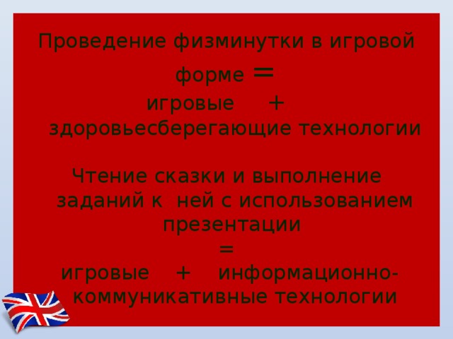 Проведение физминутки в игровой форме = игровые + здоровьесберегающие технологии Чтение сказки и выполнение заданий к ней с использованием презентации =  игровые + информационно-коммуникативные технологии 