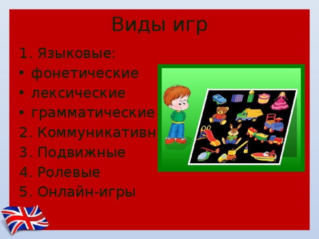 Виды игр 1. Языковые: фонетические лексические грамматические 2. Коммуникативные 3. Подвижные 4. Ролевые 5. Онлайн-игры 