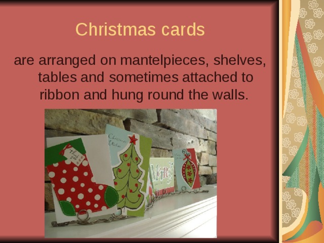 Christmas cards are arranged on mantelpieces, shelves, tables and sometimes attached to ribbon and hung round the walls. 