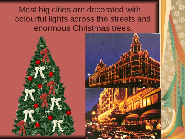 Most big cities are decorated with colourful lights across the streets and enormous Christmas trees. 