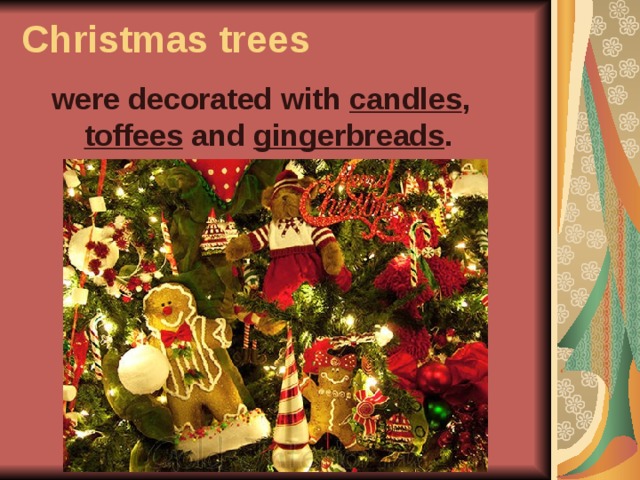 Christmas trees were decorated with candles , toffees and gingerbreads .  