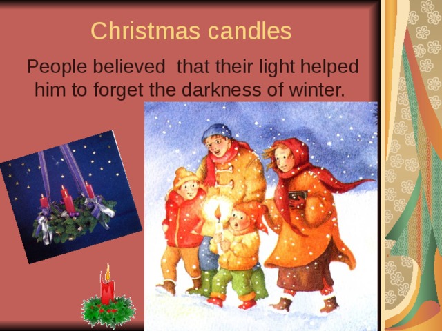 Christmas  candles  People believed that their light helped him to forget the darkness of winter. 