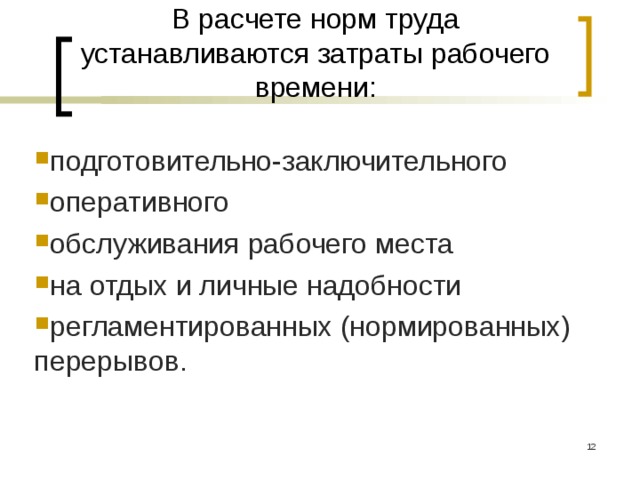 В расчете норм труда устанавливаются затраты рабочего времени: подготовительно-заключительного оперативного обслуживания рабочего места на отдых и личные надобности регламентированных (нормированных) перерывов.  