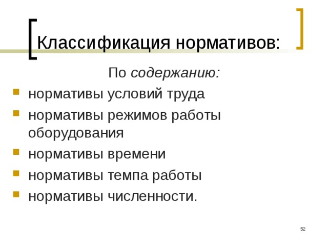 Классификация нормативов: По содержанию: нормативы условий труда нормативы режимов работы оборудования нормативы времени нормативы темпа работы нормативы численности.  